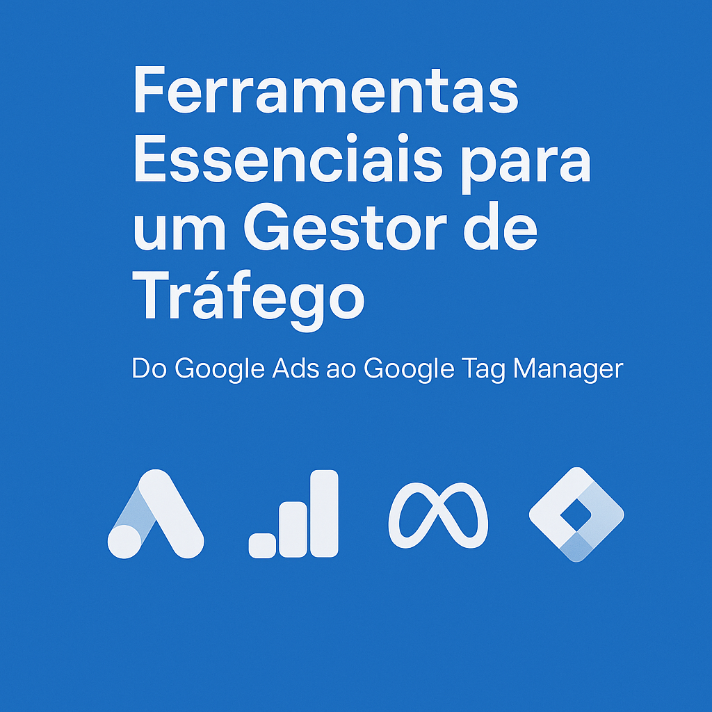 Ferramentas Essenciais para um Gestor de Tráfego: Do Google Ads ao Google Tag Manager